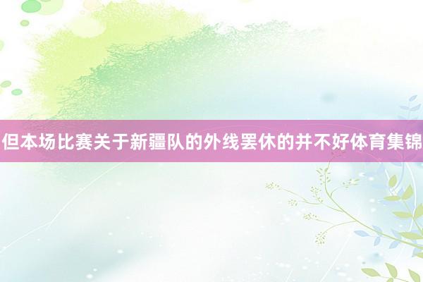 但本场比赛关于新疆队的外线罢休的并不好体育集锦