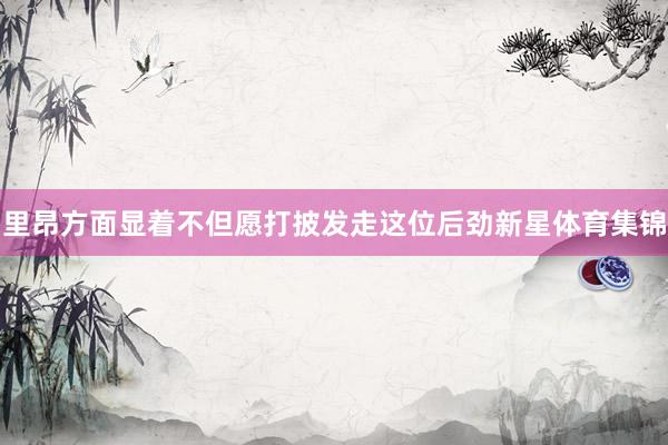 里昂方面显着不但愿打披发走这位后劲新星体育集锦
