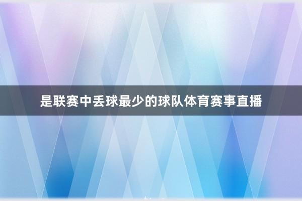 是联赛中丢球最少的球队体育赛事直播