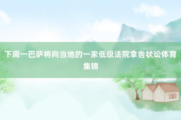 下周一巴萨将向当地的一家低级法院拿告状讼体育集锦