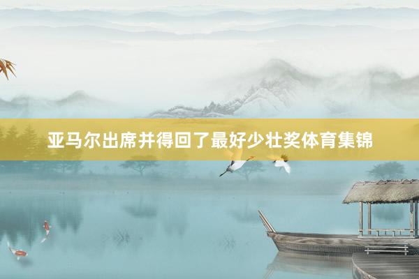 亚马尔出席并得回了最好少壮奖体育集锦