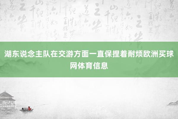湖东说念主队在交游方面一直保捏着耐烦欧洲买球网体育信息