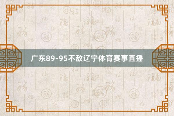 广东89-95不敌辽宁体育赛事直播
