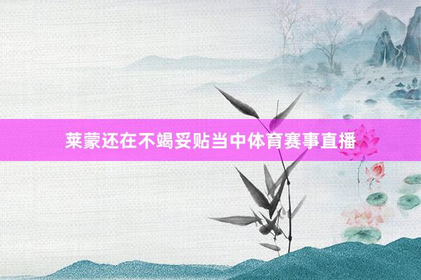 莱蒙还在不竭妥贴当中体育赛事直播