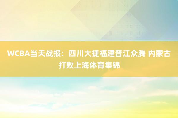 WCBA当天战报：四川大捷福建晋江众腾 内蒙古打败上海体育集锦
