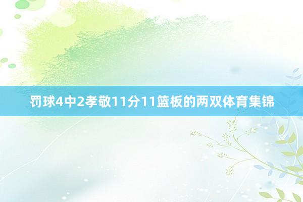罚球4中2孝敬11分11篮板的两双体育集锦