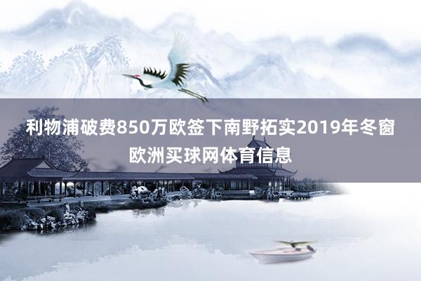 利物浦破费850万欧签下南野拓实　　2019年冬窗欧洲买球网体育信息