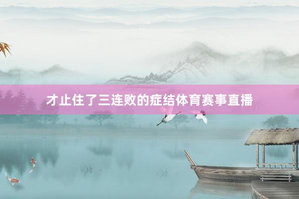 才止住了三连败的症结体育赛事直播