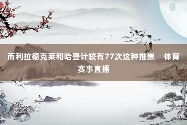 而利拉德克莱和哈登计较有77次这种推崇    体育赛事直播