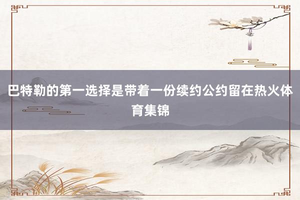 巴特勒的第一选择是带着一份续约公约留在热火体育集锦