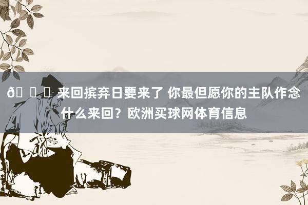 👀来回摈弃日要来了 你最但愿你的主队作念什么来回？欧洲买球网体育信息