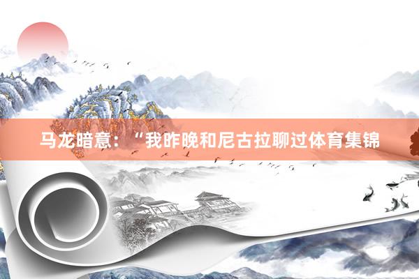 马龙暗意：“我昨晚和尼古拉聊过体育集锦