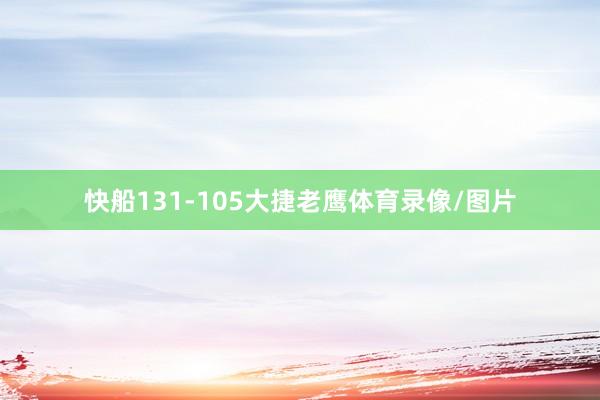 快船131-105大捷老鹰体育录像/图片