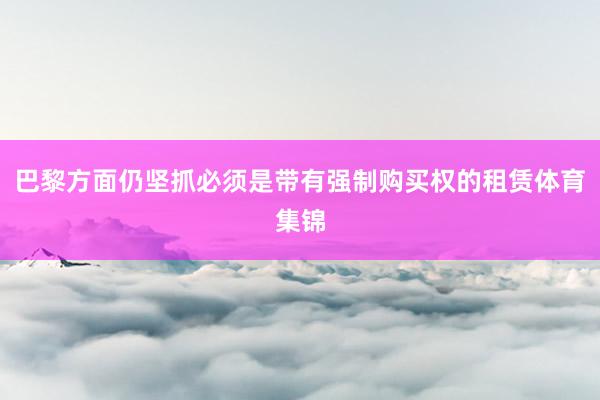 巴黎方面仍坚抓必须是带有强制购买权的租赁体育集锦