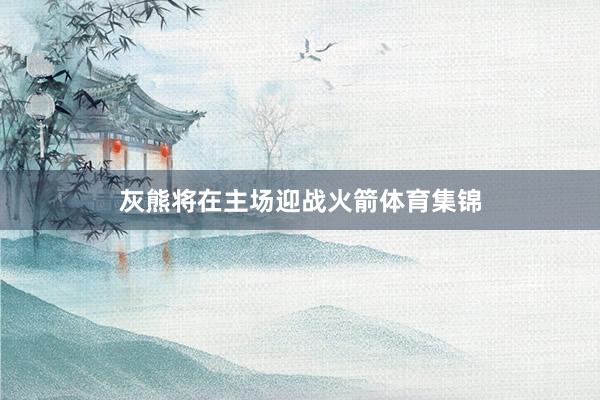 灰熊将在主场迎战火箭体育集锦