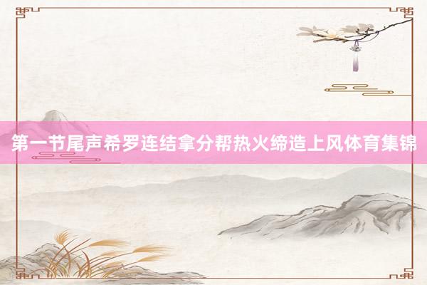 第一节尾声希罗连结拿分帮热火缔造上风体育集锦