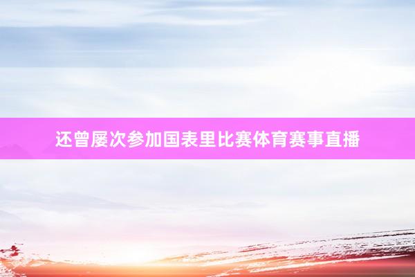 还曾屡次参加国表里比赛体育赛事直播