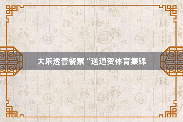 大乐透套餐票“送道贺体育集锦