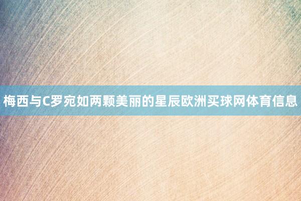 梅西与C罗宛如两颗美丽的星辰欧洲买球网体育信息