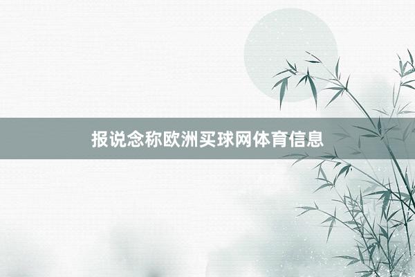报说念称欧洲买球网体育信息