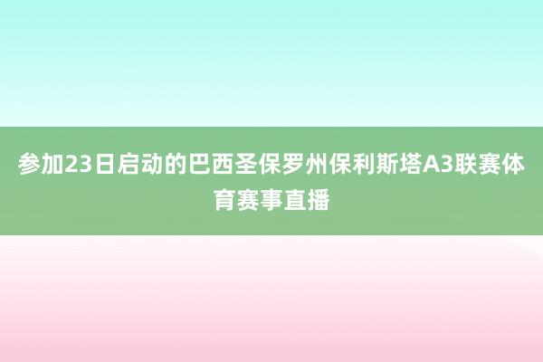 参加23日启动的巴西圣保罗州保利斯塔A3联赛体育赛事直播