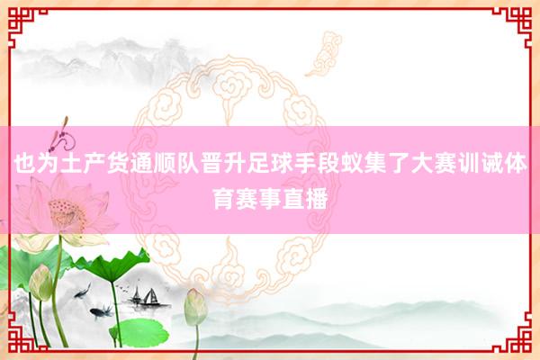 也为土产货通顺队晋升足球手段蚁集了大赛训诫体育赛事直播