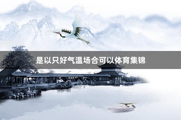 是以只好气温场合可以体育集锦