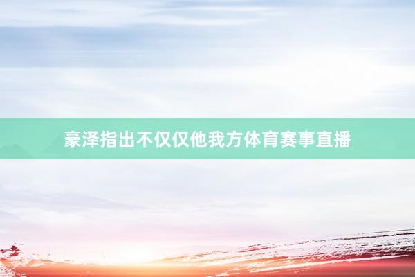 豪泽指出不仅仅他我方体育赛事直播