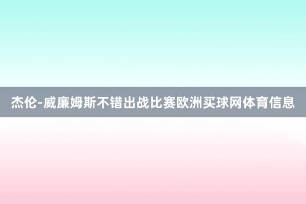 杰伦-威廉姆斯不错出战比赛欧洲买球网体育信息