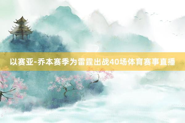 以赛亚-乔本赛季为雷霆出战40场体育赛事直播