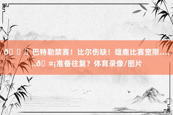 🙊巴特勒禁赛！比尔伤缺！雄鹿比赛宽限......🤡准备往复？体育录像/图片