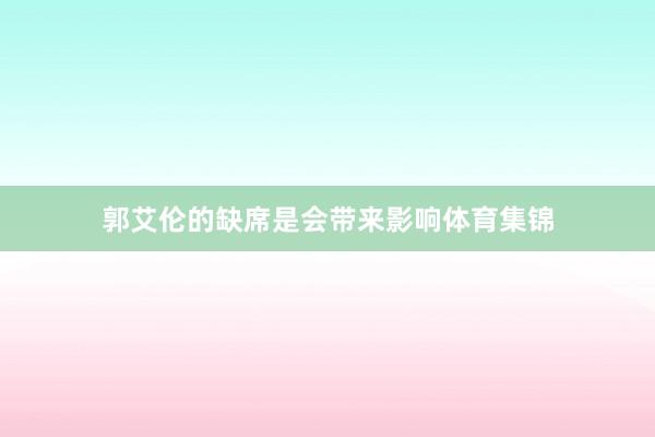 郭艾伦的缺席是会带来影响体育集锦
