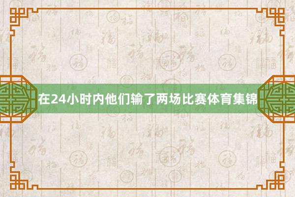 在24小时内他们输了两场比赛体育集锦