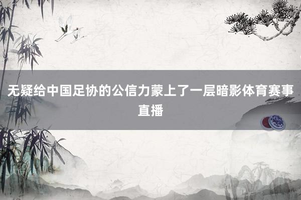 无疑给中国足协的公信力蒙上了一层暗影体育赛事直播