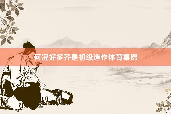 何况好多齐是初级造作体育集锦