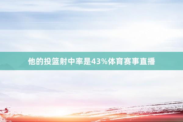 他的投篮射中率是43%体育赛事直播