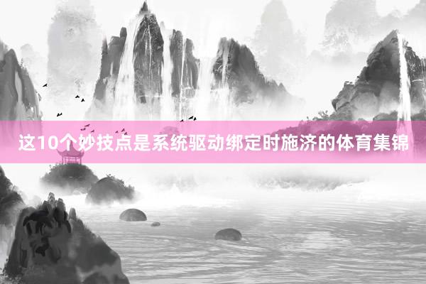 这10个妙技点是系统驱动绑定时施济的体育集锦