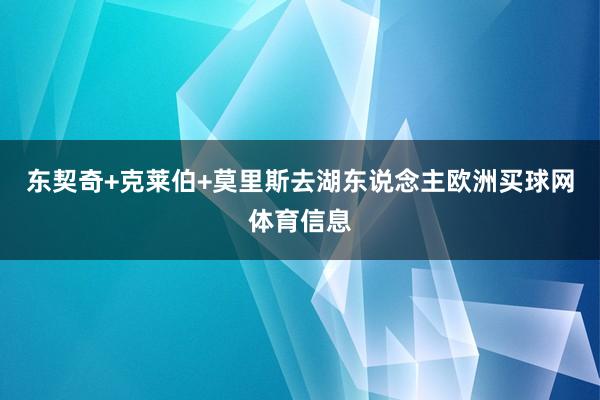 东契奇+克莱伯+莫里斯去湖东说念主欧洲买球网体育信息