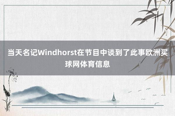 当天名记Windhorst在节目中谈到了此事欧洲买球网体育信息