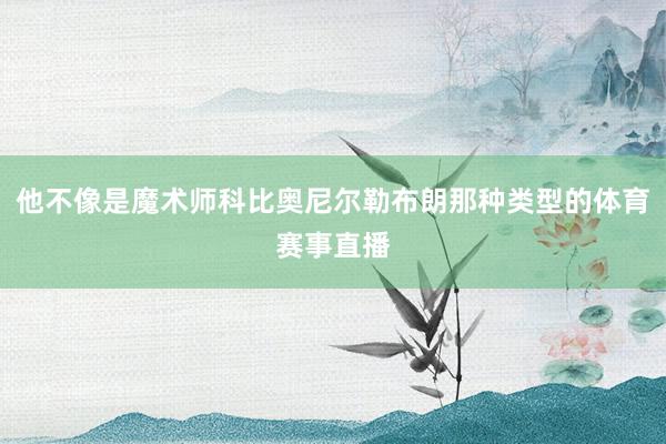 他不像是魔术师科比奥尼尔勒布朗那种类型的体育赛事直播