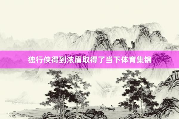 独行侠得到浓眉取得了当下体育集锦