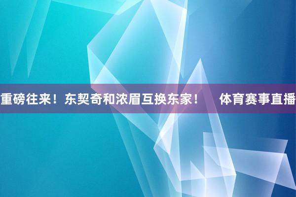 重磅往来！东契奇和浓眉互换东家！    体育赛事直播