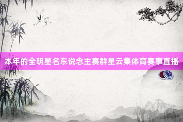 本年的全明星名东说念主赛群星云集体育赛事直播