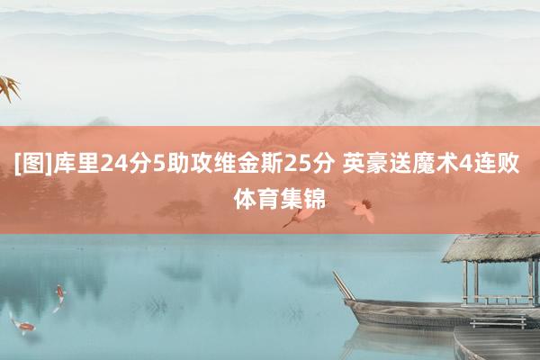 [图]库里24分5助攻维金斯25分 英豪送魔术4连败    体育集锦