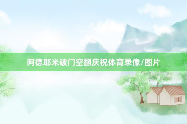 阿德耶米破门空翻庆祝体育录像/图片