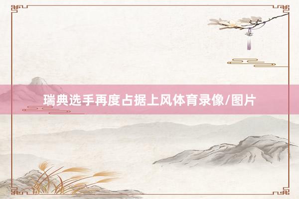 瑞典选手再度占据上风体育录像/图片