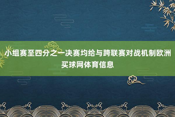 小组赛至四分之一决赛均给与跨联赛对战机制欧洲买球网体育信息