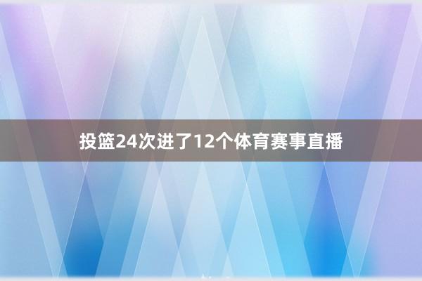 投篮24次进了12个体育赛事直播