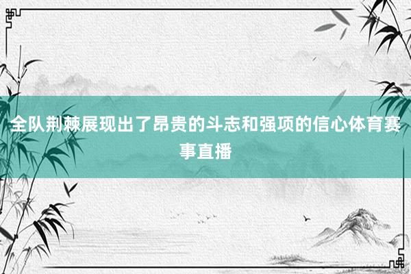 全队荆棘展现出了昂贵的斗志和强项的信心体育赛事直播
