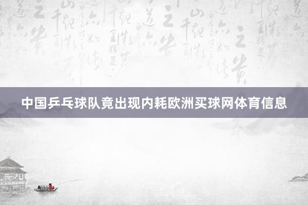 中国乒乓球队竟出现内耗欧洲买球网体育信息